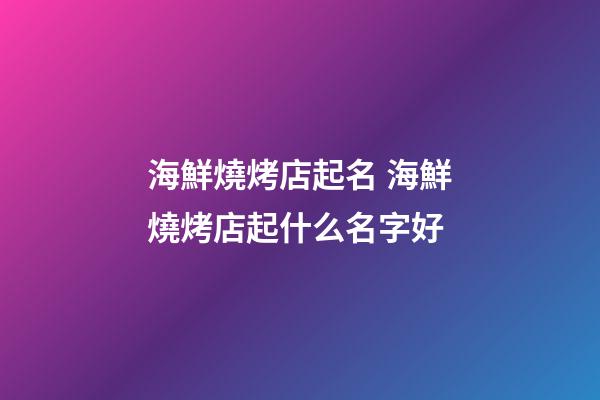 海鮮燒烤店起名 海鮮燒烤店起什么名字好-第1張-店鋪起名-玄機派